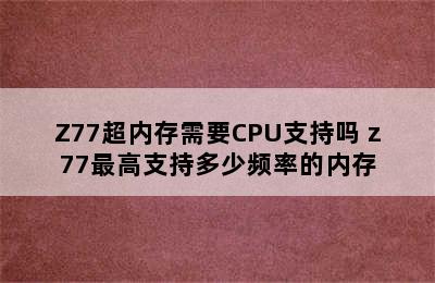 Z77超内存需要CPU支持吗 z77最高支持多少频率的内存